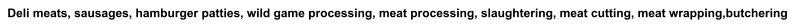 Deli meats, sausages, hamburger patties, wild game processing, meat processing, slaughtering, meat cutting, meat wrapping,butchering