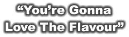 “You’re Gonna Love The Flavour”